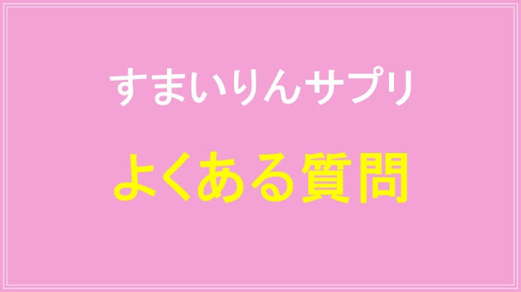 すまいりんサプリのよくある質問について